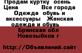 Продам куртку -осень › Цена ­ 3 000 - Все города Одежда, обувь и аксессуары » Женская одежда и обувь   . Брянская обл.,Новозыбков г.